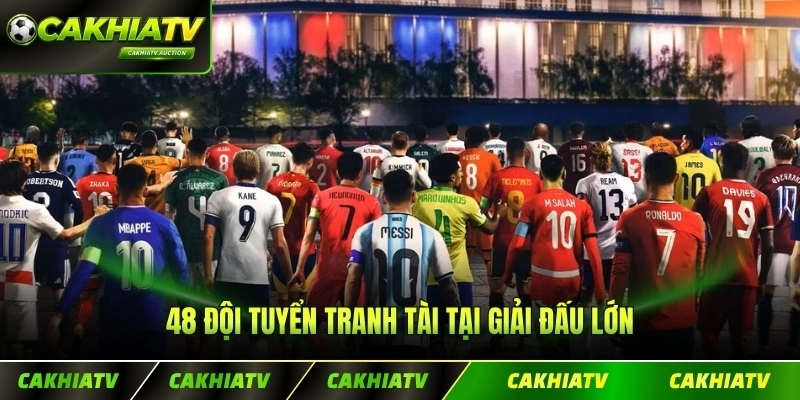 48 Đội tuyển tranh tài tại giải đấu lớn