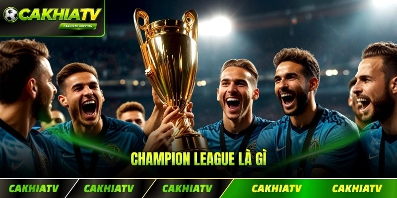 Champion League Là Gì - Giải Đấu Đỉnh Cao Cấp Độ Nóng Top 1