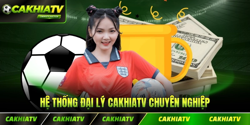 Hệ thống đại lý CakhiaTV chuyên nghiệp hiệu quả