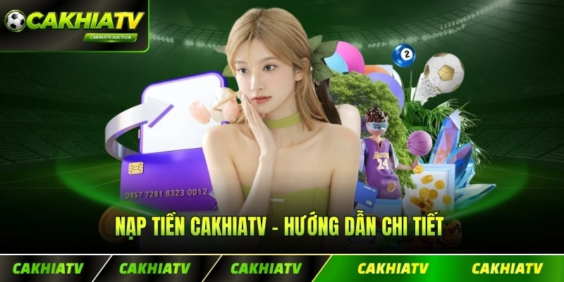 Nạp Tiền CakhiaTV - Hướng Dẫn Chi Tiết Trong Vài Phút