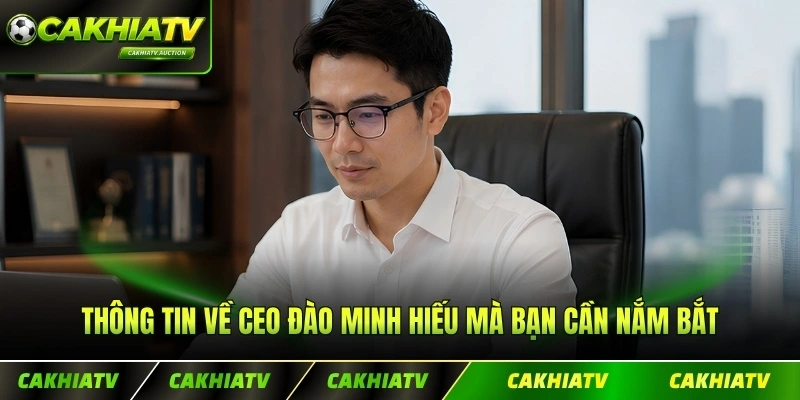 Thông tin về CEO Đào Minh Hiếu mà bạn cần nắm bắt